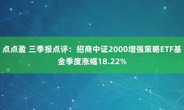 点点盈 三季报点评:招商中证2000增强策略ETF基金季度涨幅18.22%