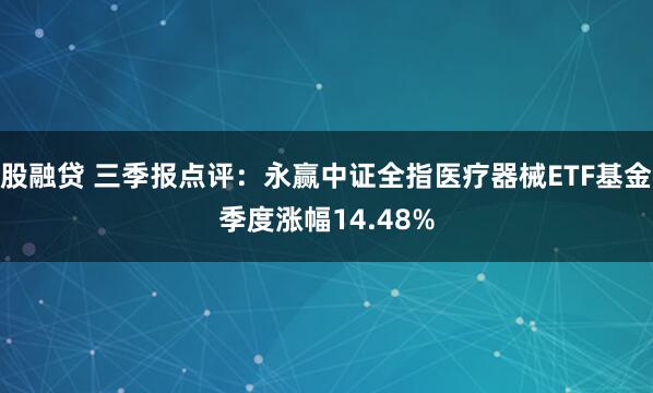 股融贷 三季报点评:永赢中证全指医疗器械ETF基金季度涨幅14.48%