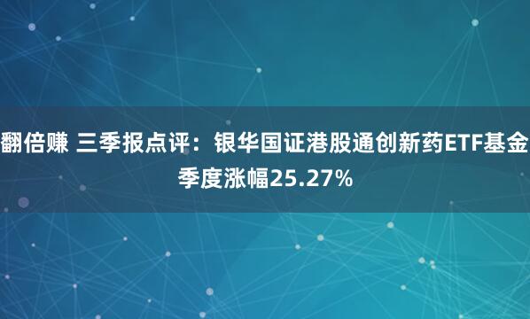 翻倍赚 三季报点评：银华国证港股通创新药ETF基金季度涨幅25.27%