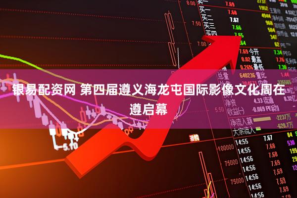 银易配资网 第四届遵义海龙屯国际影像文化周在遵启幕