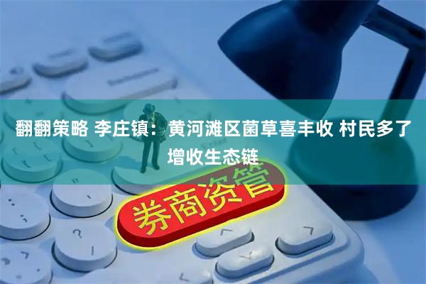 翻翻策略 李庄镇：黄河滩区菌草喜丰收 村民多了增收生态链
